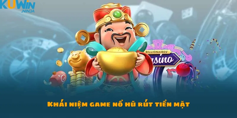 Tìm hiểu khái niệm game nổ hũ rút tiền mặt